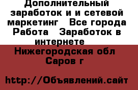 Дополнительный заработок и и сетевой маркетинг - Все города Работа » Заработок в интернете   . Нижегородская обл.,Саров г.